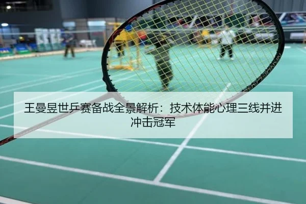 王曼昱世乒赛备战全景解析：技术体能心理三线并进冲击冠军