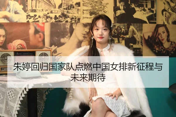 朱婷回归国家队点燃中国女排新征程与未来期待