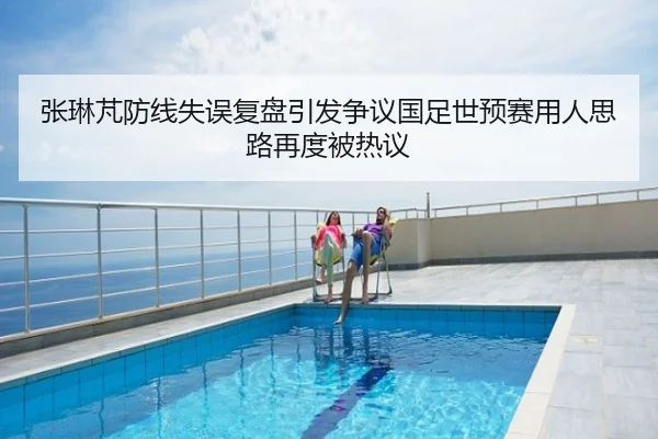 张琳芃防线失误复盘引发争议国足世预赛用人思路再度被热议