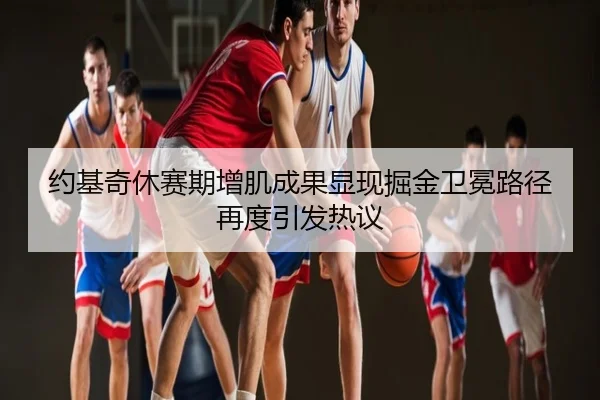 约基奇休赛期增肌成果显现掘金卫冕路径再度引发热议