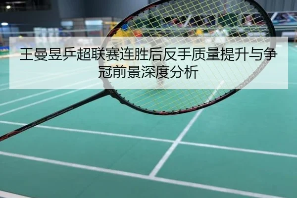 王曼昱乒超联赛连胜后反手质量提升与争冠前景深度分析