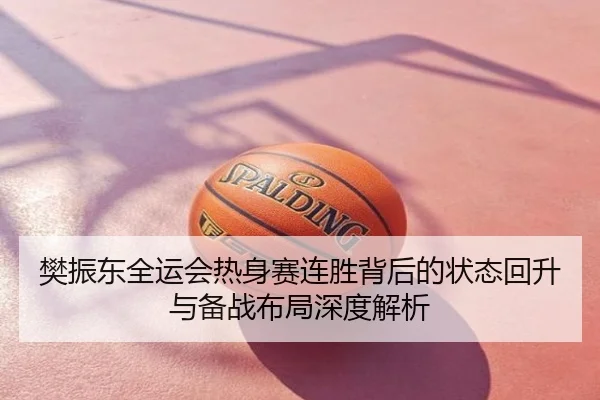 樊振东全运会热身赛连胜背后的状态回升与备战布局深度解析