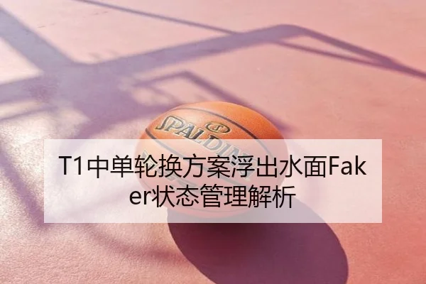 T1中单轮换方案浮出水面Faker状态管理解析